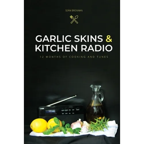 Garlic Skins and Kitchen Radio 12 Months of Cooking and Tunes - Paperback
