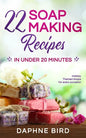 22 Soap Making Recipes in Under 20 Minutes: Natural Beautiful Soaps from Home with Coloring and Fragrance - Paperback