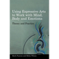 Using Expressive Arts to Work with Mind, Body and Emotions: Theory and Practice - Paperback
