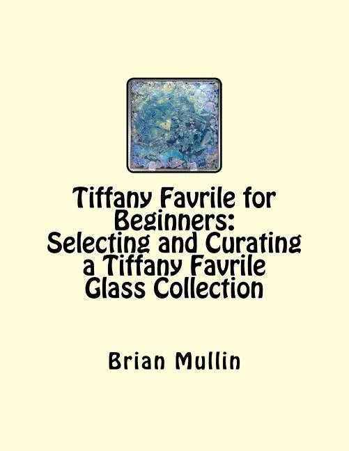 Tiffany Favrile for Beginners: Selecting and Curating a Tiffany Favrile Glass Collection - Paperback