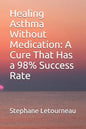 Healing Asthma Without Medication: A Cure That Has a 98% Success Rate - Paperback
