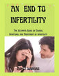 An End to Infertility: The Ultimate Guide on Causes, Symptoms, and Treatment of infertility - Paperback