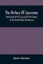 The History Of Louisiana, Particularly Of The Cession Of That Colony To The United States Of America; With An Introductory Essay On The Constitution A - Paperback