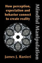 Mindful Manipulation: How Perception, Expectation, and Behavior Connect to Create Reality - Paperback