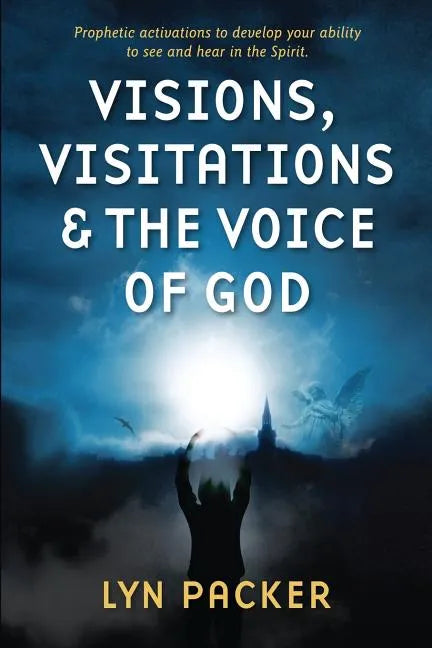 Visions, Visitations and the Voice of God: Prophetic Activations to develop your abiity to see and hear in the Spirit - Paperback