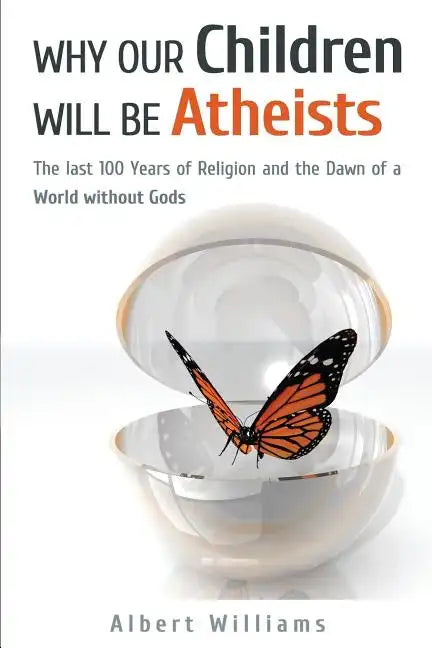 Why Our Children Will Be Atheists: The Last 100 Years of Religion, and the Dawn of a World without Gods - Paperback