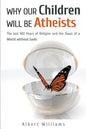 Why Our Children Will Be Atheists: The Last 100 Years of Religion, and the Dawn of a World without Gods - Paperback