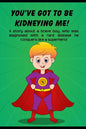 You've got to be Kidneying Me!: A story about a brave boy, who was diagnosed with a rare disease he conquers like a super hero! - Paperback