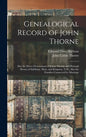 Genealogical Record of John Thorne: Also the Direct Descendants of James Thorne and Hannah Brown of Salisbury, Mass. and Kingston, N.H., Also the Fami - Hardcover