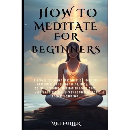How to Meditate for Beginners: Discover the power of meditation, Benefits of Meditation for Your Mind, Body, and Spirit, Meditation Techniques, Mindf - Paperback