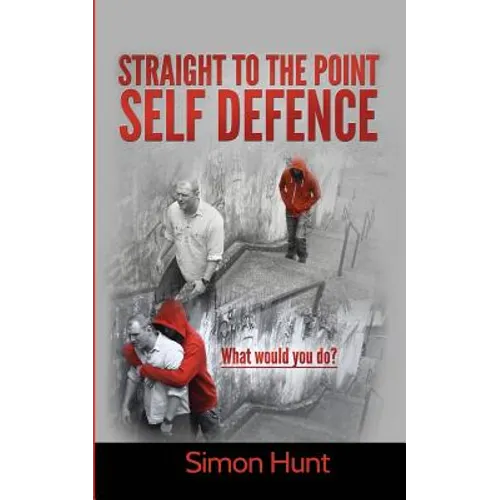 Straight to the point self defence: Your Definitive Guide to Self Protection - Paperback