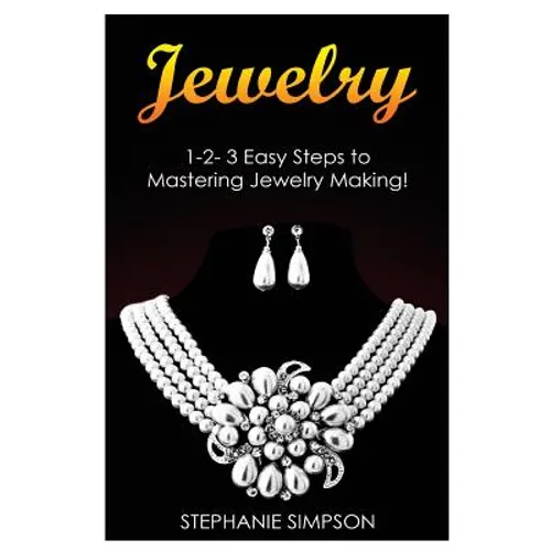 Jewelry: 1-2-3 Easy Steps to Mastering Jewelry Making! - Paperback