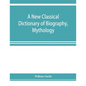 A new classical dictionary of biography, mythology, and geography, partly based on the "Dictionary of Greek and Roman biography and mythology." - Paperback