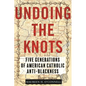 Undoing the Knots: Five Generations of American Catholic Anti-Blackness - Hardcover