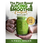 The Plant Based Juicing And Smoothie Cookbook: 200 Delicious Smoothie And Juicing Recipes To Lose Weight, Detox Your Body and Live A Long Healthy Life - Hardcover