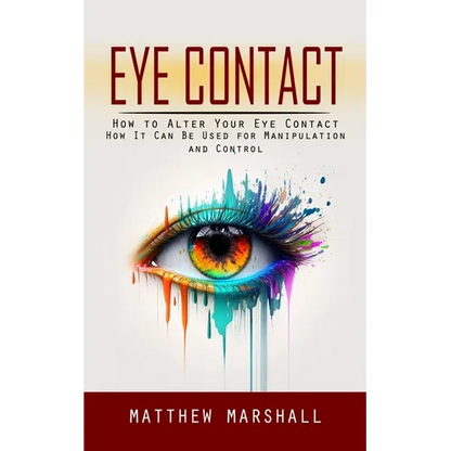 Eye Contact: How to Alter Your Eye Contact (How It Can Be Used for Manipulation and Control) - Paperback