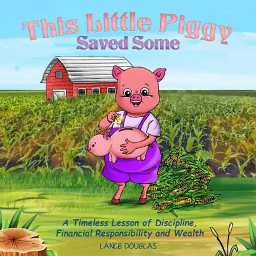 This Little Piggy Saved Some: A Timeless Lesson of Discipline, Financial Responsibility and Wealth - Paperback