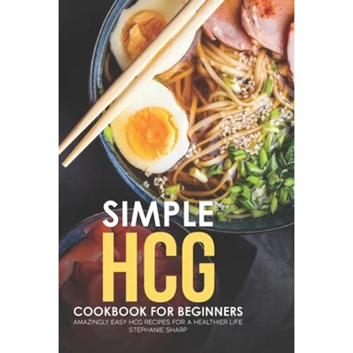 Simple HCG Cookbook for Beginners: Amazingly Easy HCG Recipes for a Healthier Life - Paperback