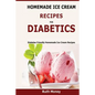 Homemade Ice Cream Recipes For Diabetics: Diabetes friendly homemade ice cream recipes - Paperback
