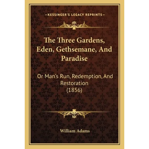 The Three Gardens, Eden, Gethsemane, And Paradise: Or Man's Run, Redemption, And Restoration (1856) - Paperback