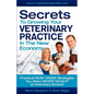 Secrets To Growing Your Veterinary Practice In The New Economy: Practical MUST KNOW Strategies You Were NEVER TAUGHT at Veterinary School - Paperback