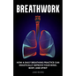 Breathwork: How a Daily Breathing Practice Can Drastically Improve Your Mind, Body, and Spirit - Paperback