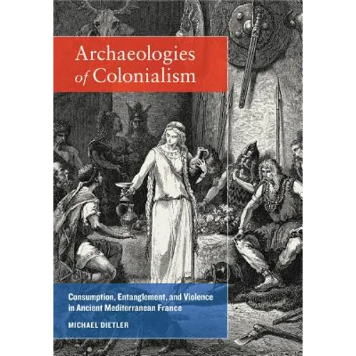 Archaeologies of Colonialism: Consumption, Entanglement, and Violence in Ancient Mediterranean France - Paperback