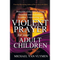 Violent Prayer for Your Adult Children: Powerful, Effectual, Fervent, Steadfast and Relentless, Fearless, Unwavering and Violent Prayer for Your Adult - Paperback