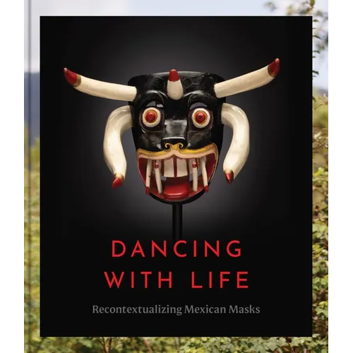 Dancing with Life: Recontextualizing Mexican Masks - Hardcover