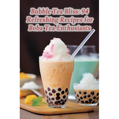 Bubble Tea Bliss: 94 Refreshing Recipes for Boba Tea Enthusiasts - Paperback