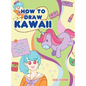 How to Draw Kawaii: Learn to Draw Super Cute Stuff - Animals, Chibi, Items, Flowers, Food, Magical Creatures and More! - Hardcover