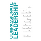 Compassionate Leadership; Using Compassion and Accountability to Radically Change Leadership Culture and How We Treat One Another - Paperback
