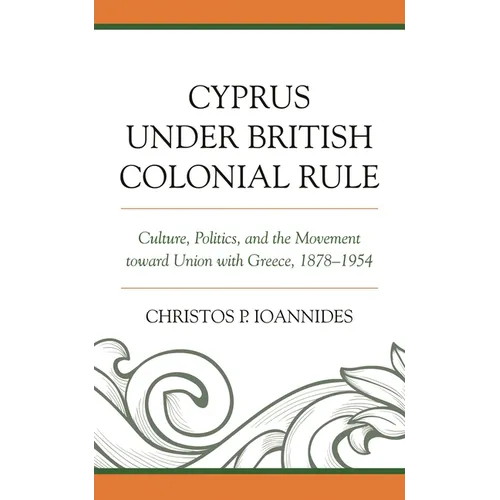 Cyprus under British Colonial Rule: Culture, Politics, and the Movement toward Union with Greece, 1878-1954 - Paperback