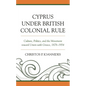Cyprus under British Colonial Rule: Culture, Politics, and the Movement toward Union with Greece, 1878-1954 - Paperback