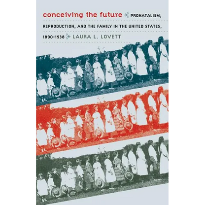 Conceiving the Future: Pronatalism, Reproduction, and the Family in the United States, 1890-1938 - Paperback
