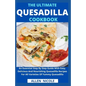 The Ultimate Quesadilla Cookbook: An Essential Step By Step Guide With Easy, Delicious And Nourishing Quesadilla Recipes For All Varieties Of Yummy Qu - Paperback