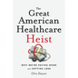 The Great American Healthcare Heist: Why We're Paying More and Getting Less - Paperback