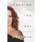 Learning To Say Goodbye: A memoir of grief and trust - Paperback