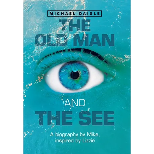 The Old Man and the See: A Biography by Mike, Inspired by Lizzie - Hardcover
