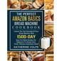 The Perfect Amazon Basics Bread Machine Cookbook: Unlock The Full Potential Of Your Bread Machine With 1500-Day Easy-To-Follow Recipes For Beginners T - Hardcover