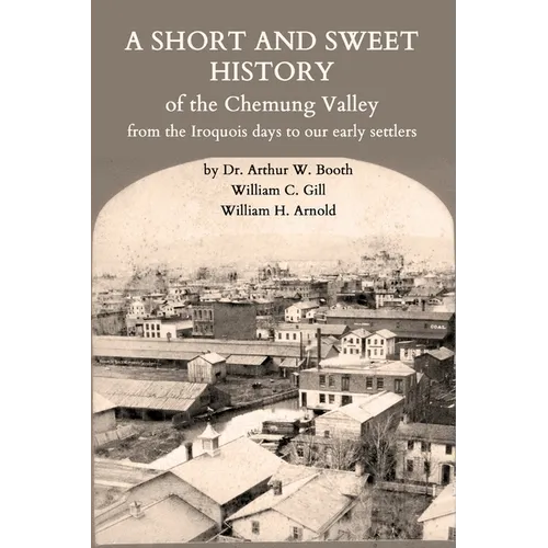 A Short and Sweet History of the Chemung Valley from the Iroquois Days to 1923 - Paperback