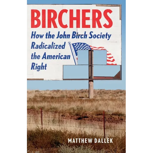 Birchers: How the John Birch Society Radicalized the American Right - Hardcover
