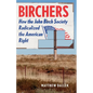 Birchers: How the John Birch Society Radicalized the American Right - Hardcover