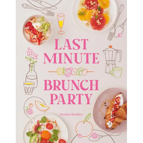 Last Minute Brunch Party: Over 100 Inspiring Dishes to Feed Family and Friends at a Moment's Notice - Hardcover