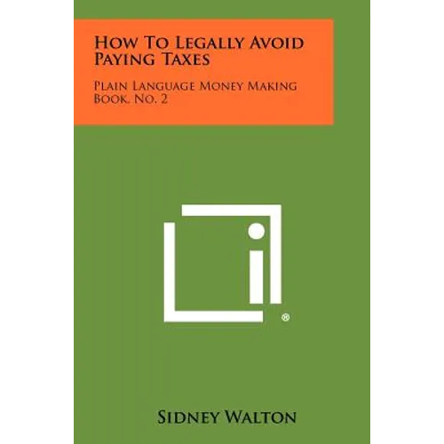 How To Legally Avoid Paying Taxes: Plain Language Money Making Book, No. 2 - Paperback