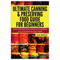 Ultimate Canning & Preserving Food Guide for Beginners: Learn the Best Easy and Successful Ways to Can and Preserve Your Food! - Paperback
