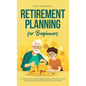 Retirement Planning for Beginners: A Comprehensive Guide to Building Savings, Maximizing Income, and Achieving Financial Security for Your Golden Year - Hardcover