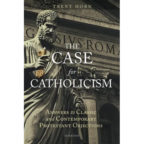 The Case for Catholicism: Answers to Classic and Contemporary Protestant Objections - Paperback
