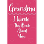 Grandma I Wrote This Book About You: Perfect For Grandma's Birthday, Mother's Day - Paperback