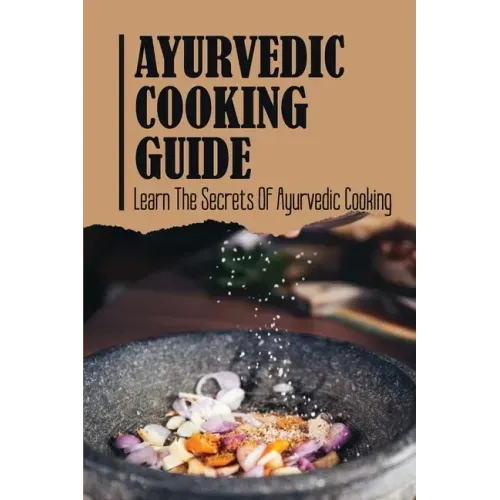 Ayurvedic Cooking Guide: Learn The Secrets Of Ayurvedic Cooking - Paperback